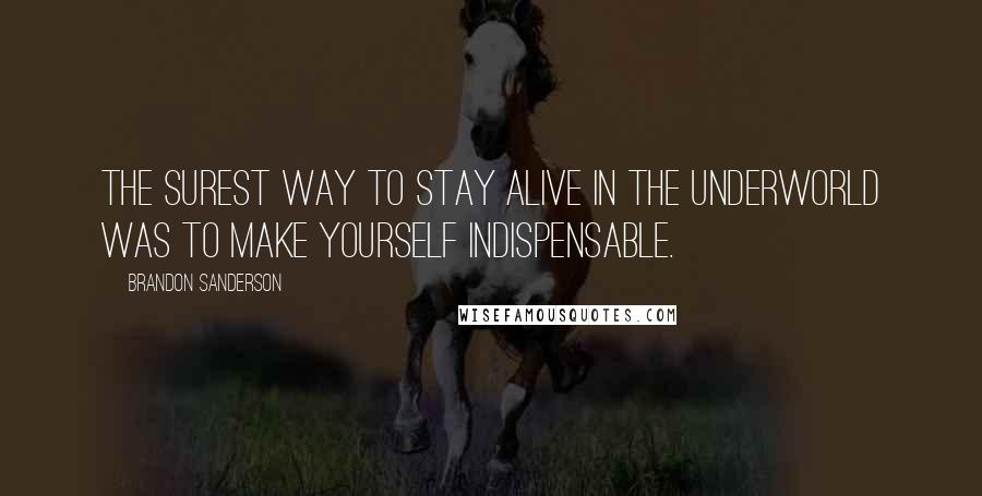 Brandon Sanderson Quotes: The surest way to stay alive in the underworld was to make yourself indispensable.