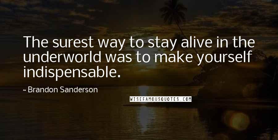 Brandon Sanderson Quotes: The surest way to stay alive in the underworld was to make yourself indispensable.