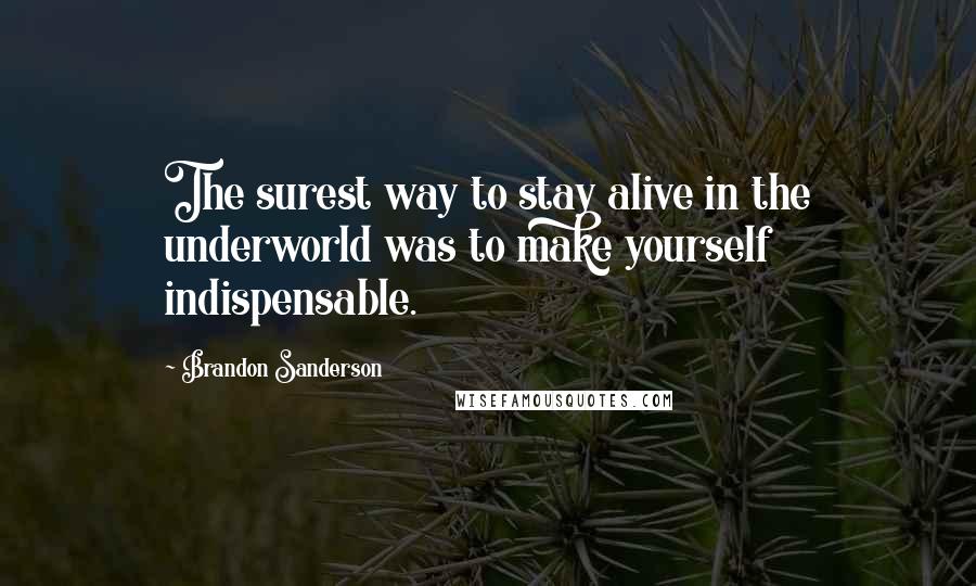 Brandon Sanderson Quotes: The surest way to stay alive in the underworld was to make yourself indispensable.