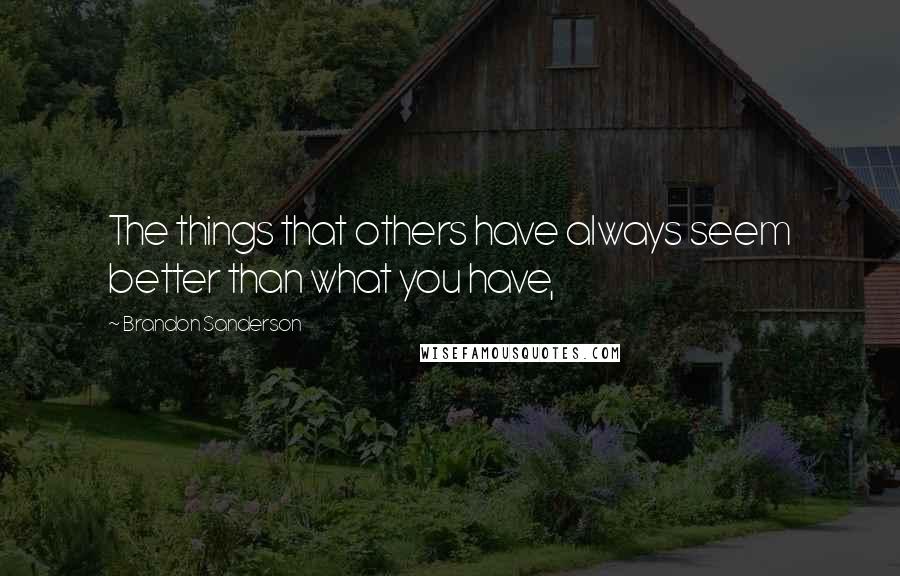 Brandon Sanderson Quotes: The things that others have always seem better than what you have,