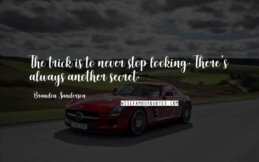 Brandon Sanderson Quotes: The trick is to never stop looking. There's always another secret.