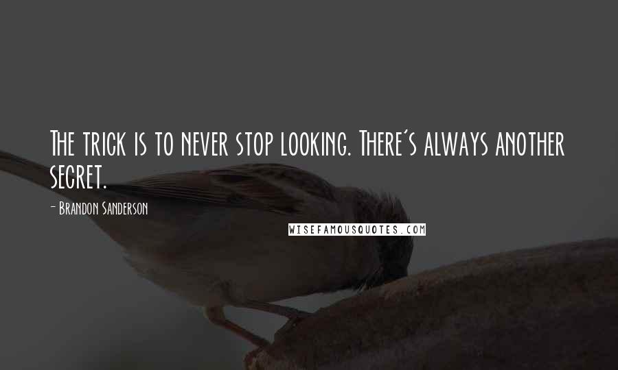 Brandon Sanderson Quotes: The trick is to never stop looking. There's always another secret.