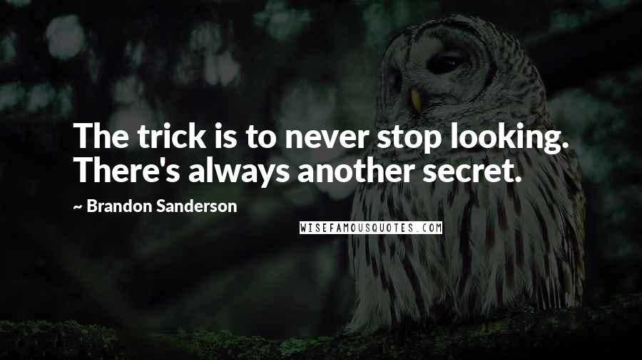 Brandon Sanderson Quotes: The trick is to never stop looking. There's always another secret.