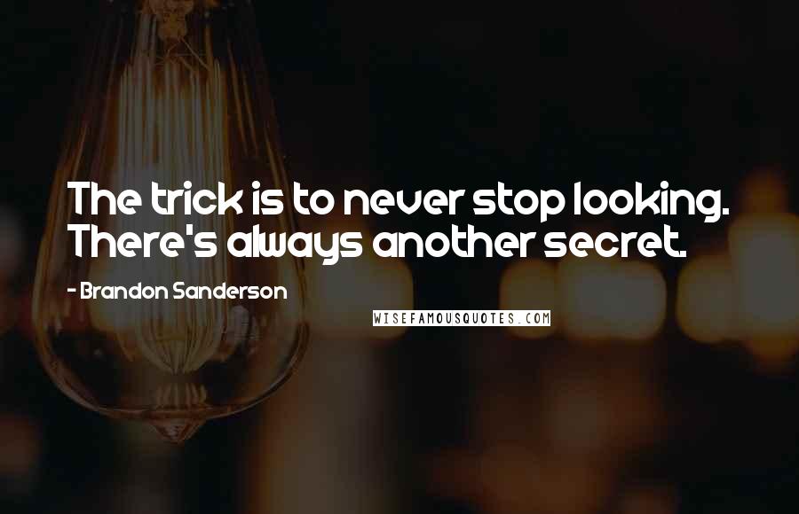 Brandon Sanderson Quotes: The trick is to never stop looking. There's always another secret.