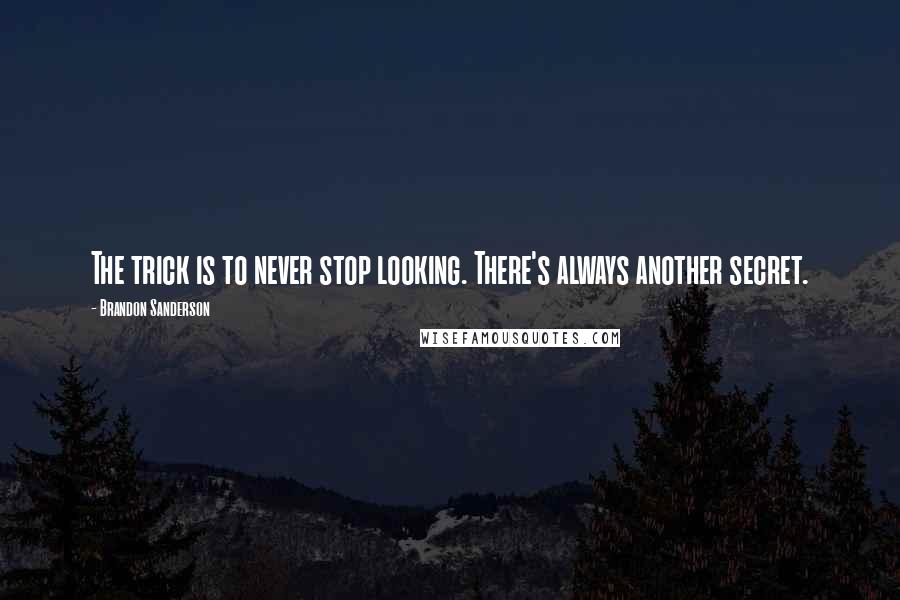 Brandon Sanderson Quotes: The trick is to never stop looking. There's always another secret.