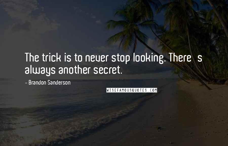 Brandon Sanderson Quotes: The trick is to never stop looking. There's always another secret.