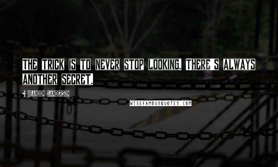 Brandon Sanderson Quotes: The trick is to never stop looking. There's always another secret.