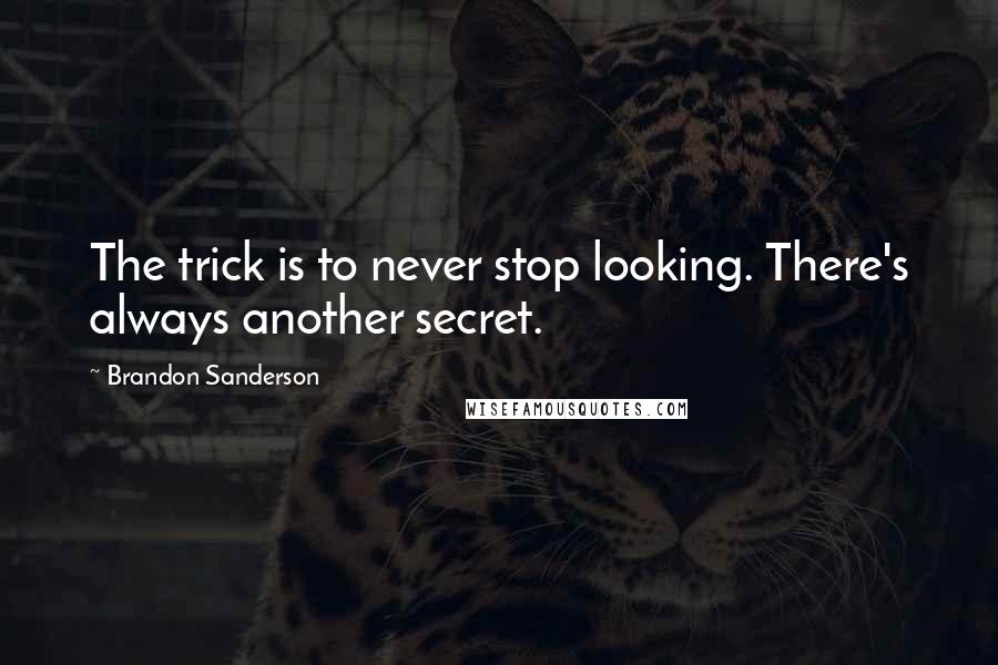 Brandon Sanderson Quotes: The trick is to never stop looking. There's always another secret.