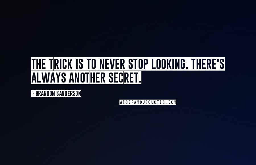 Brandon Sanderson Quotes: The trick is to never stop looking. There's always another secret.