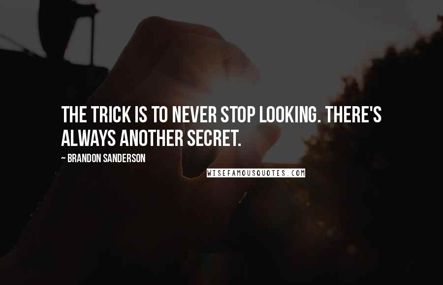 Brandon Sanderson Quotes: The trick is to never stop looking. There's always another secret.