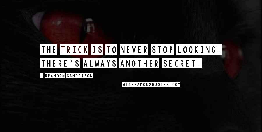 Brandon Sanderson Quotes: The trick is to never stop looking. There's always another secret.