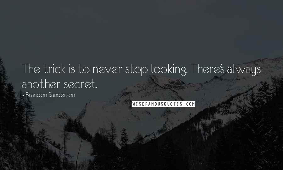 Brandon Sanderson Quotes: The trick is to never stop looking. There's always another secret.