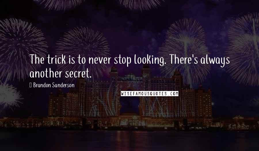 Brandon Sanderson Quotes: The trick is to never stop looking. There's always another secret.