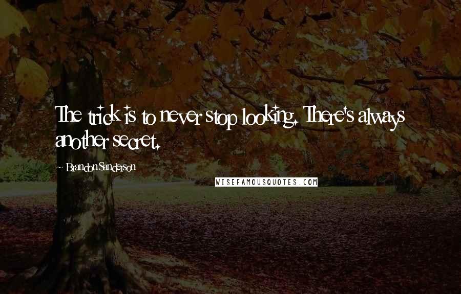 Brandon Sanderson Quotes: The trick is to never stop looking. There's always another secret.