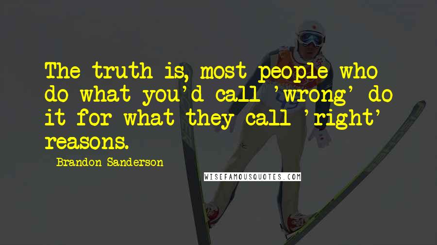 Brandon Sanderson Quotes: The truth is, most people who do what you'd call 'wrong' do it for what they call 'right' reasons.