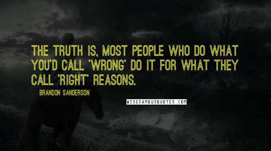 Brandon Sanderson Quotes: The truth is, most people who do what you'd call 'wrong' do it for what they call 'right' reasons.