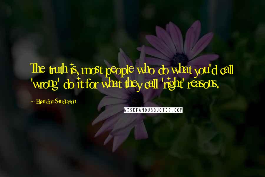 Brandon Sanderson Quotes: The truth is, most people who do what you'd call 'wrong' do it for what they call 'right' reasons.