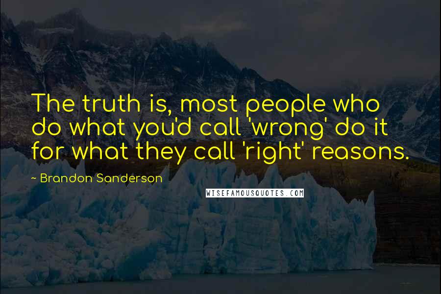 Brandon Sanderson Quotes: The truth is, most people who do what you'd call 'wrong' do it for what they call 'right' reasons.