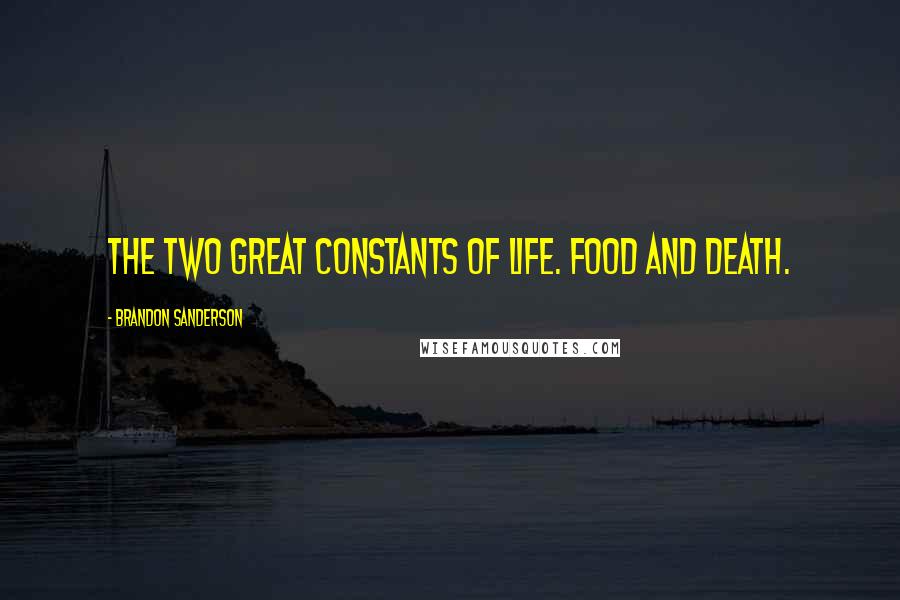 Brandon Sanderson Quotes: The two great constants of life. Food and death.