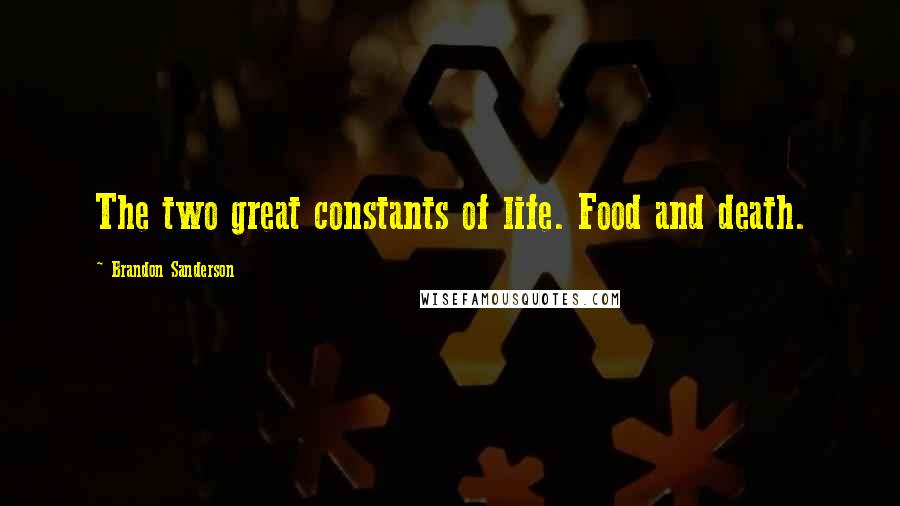 Brandon Sanderson Quotes: The two great constants of life. Food and death.