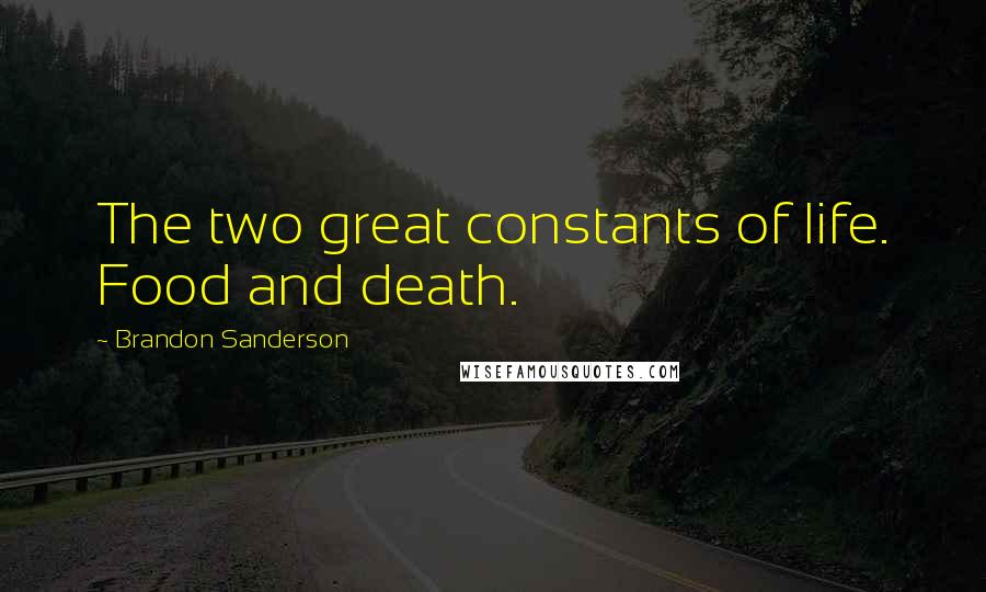 Brandon Sanderson Quotes: The two great constants of life. Food and death.