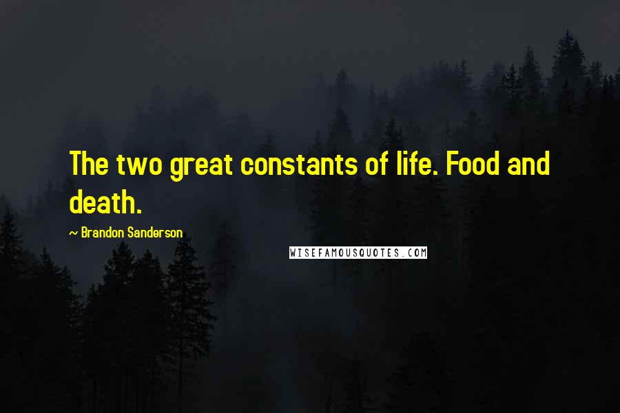 Brandon Sanderson Quotes: The two great constants of life. Food and death.