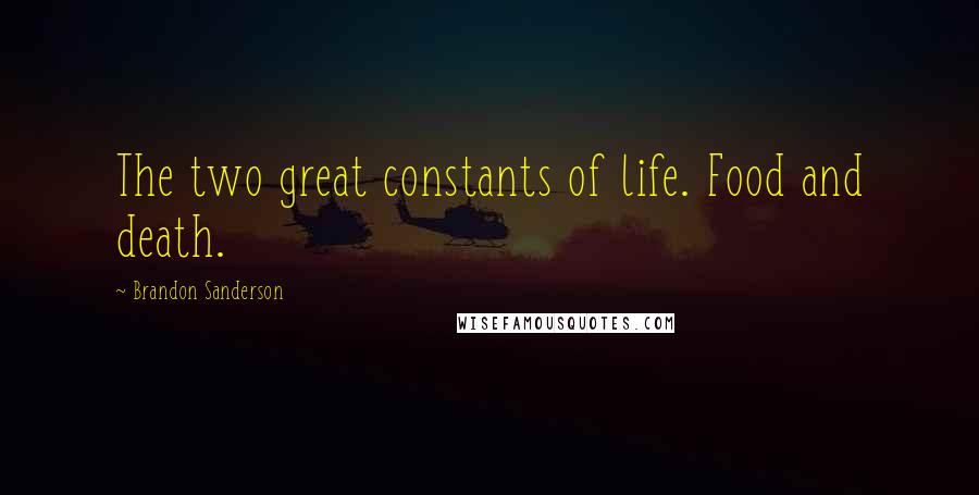 Brandon Sanderson Quotes: The two great constants of life. Food and death.