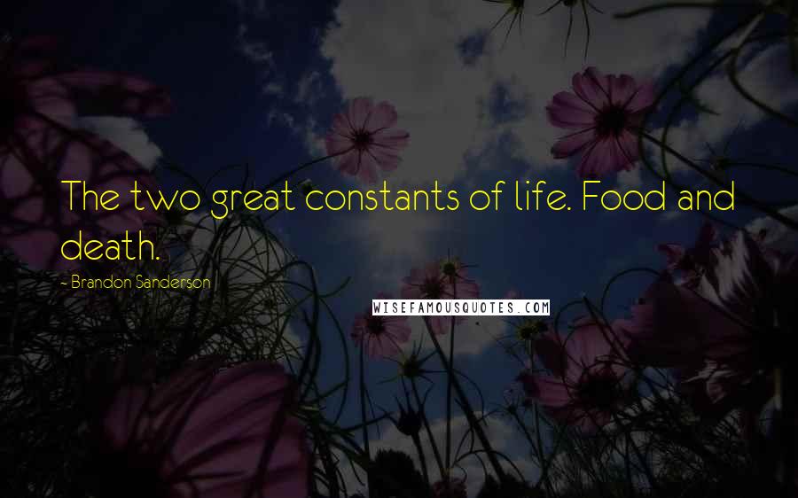 Brandon Sanderson Quotes: The two great constants of life. Food and death.