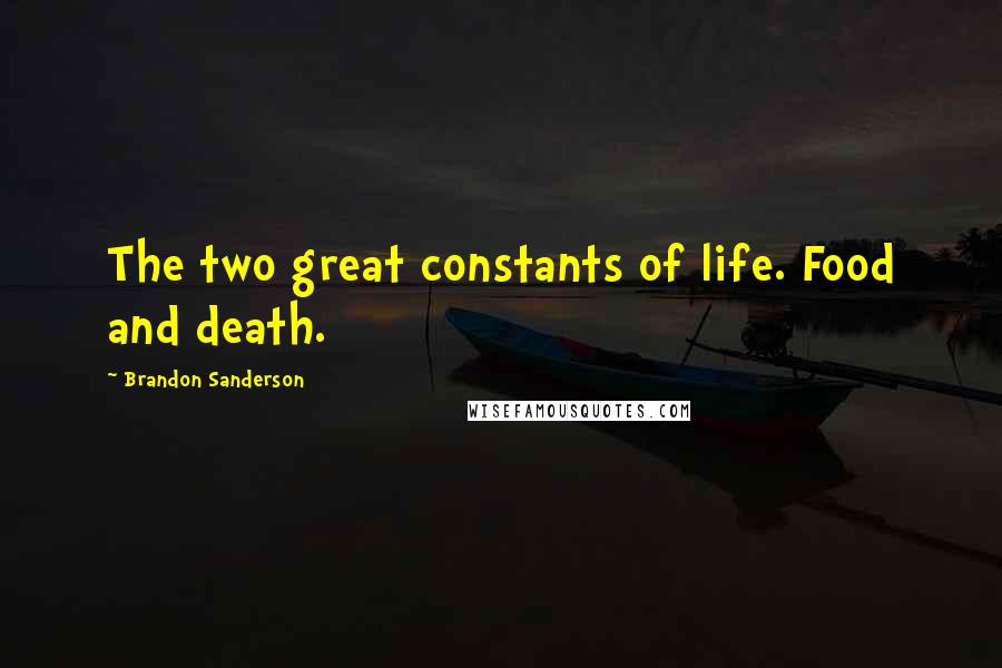 Brandon Sanderson Quotes: The two great constants of life. Food and death.