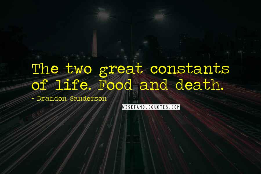 Brandon Sanderson Quotes: The two great constants of life. Food and death.