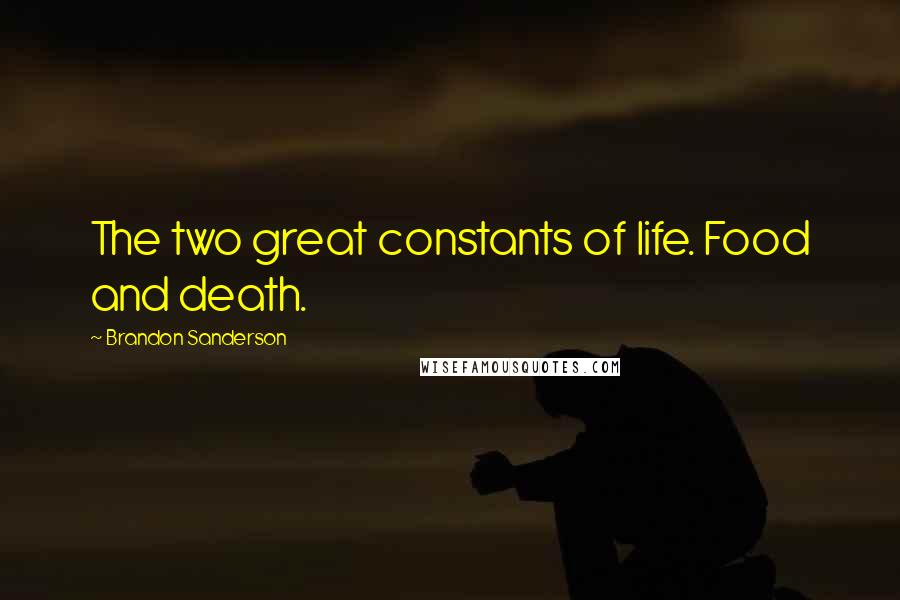 Brandon Sanderson Quotes: The two great constants of life. Food and death.