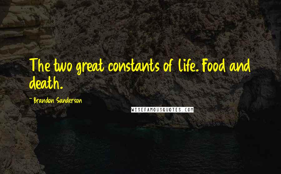 Brandon Sanderson Quotes: The two great constants of life. Food and death.