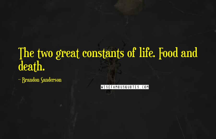 Brandon Sanderson Quotes: The two great constants of life. Food and death.