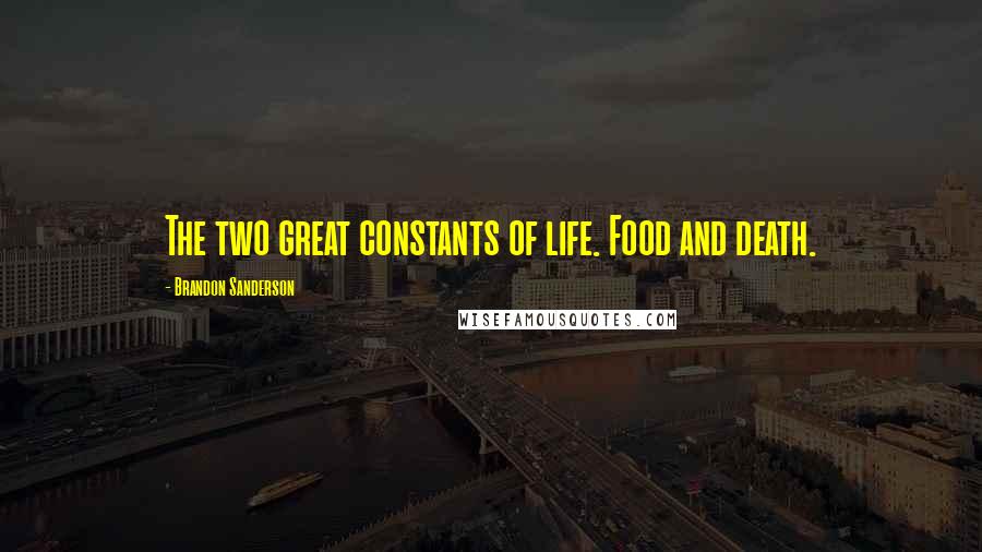 Brandon Sanderson Quotes: The two great constants of life. Food and death.
