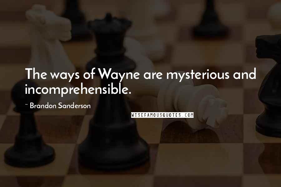 Brandon Sanderson Quotes: The ways of Wayne are mysterious and incomprehensible.