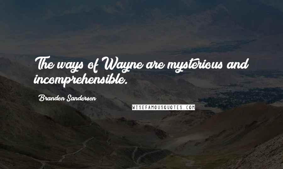 Brandon Sanderson Quotes: The ways of Wayne are mysterious and incomprehensible.