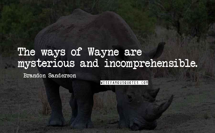 Brandon Sanderson Quotes: The ways of Wayne are mysterious and incomprehensible.