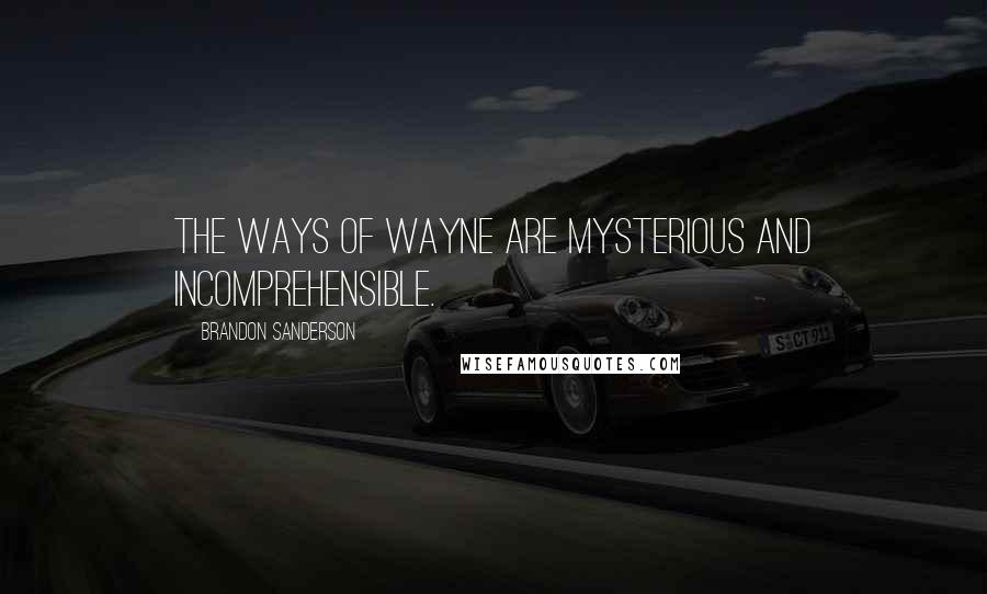 Brandon Sanderson Quotes: The ways of Wayne are mysterious and incomprehensible.