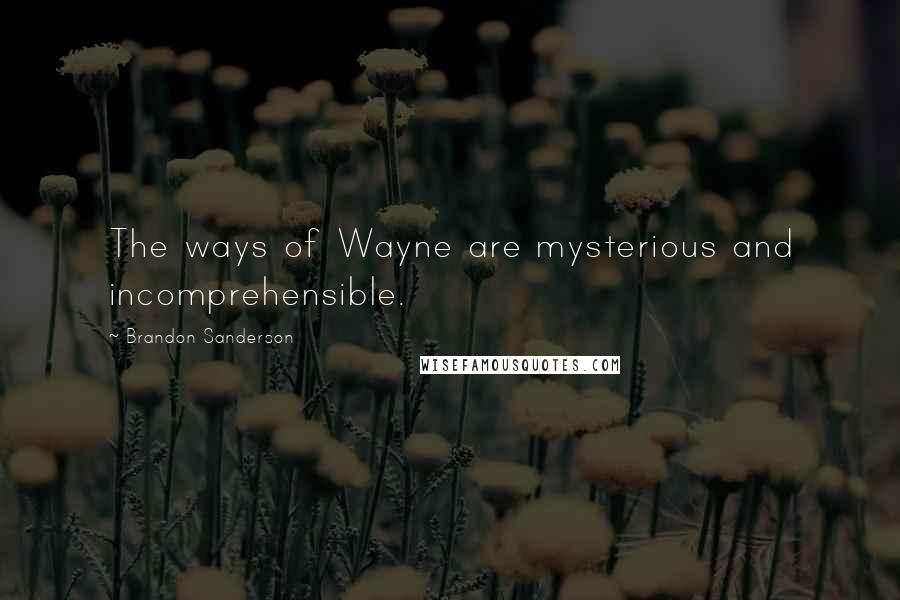 Brandon Sanderson Quotes: The ways of Wayne are mysterious and incomprehensible.
