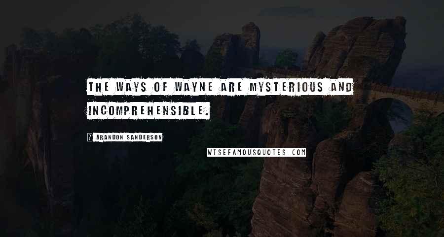 Brandon Sanderson Quotes: The ways of Wayne are mysterious and incomprehensible.