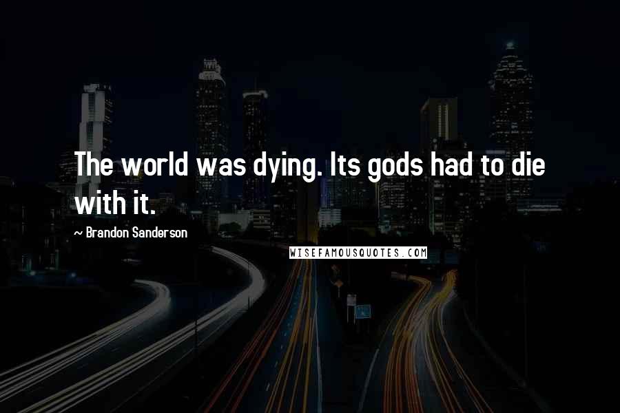 Brandon Sanderson Quotes: The world was dying. Its gods had to die with it.