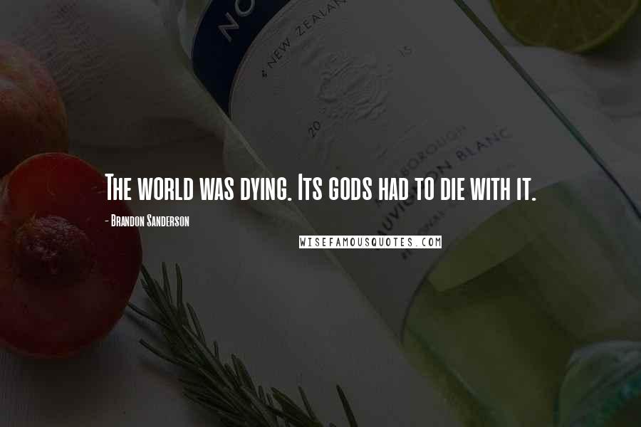 Brandon Sanderson Quotes: The world was dying. Its gods had to die with it.