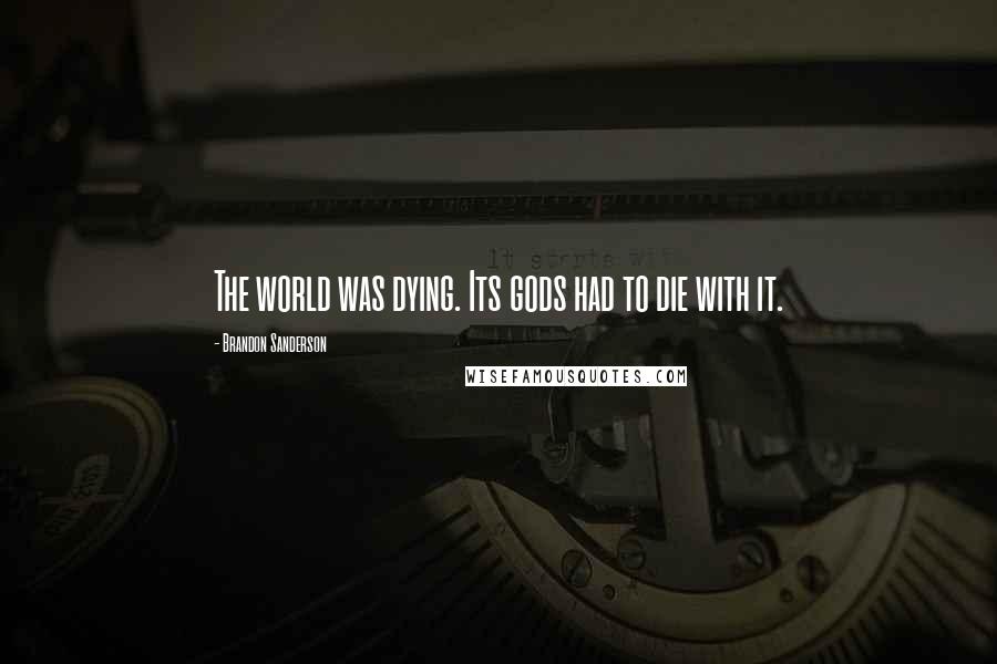 Brandon Sanderson Quotes: The world was dying. Its gods had to die with it.
