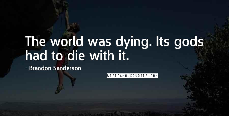 Brandon Sanderson Quotes: The world was dying. Its gods had to die with it.
