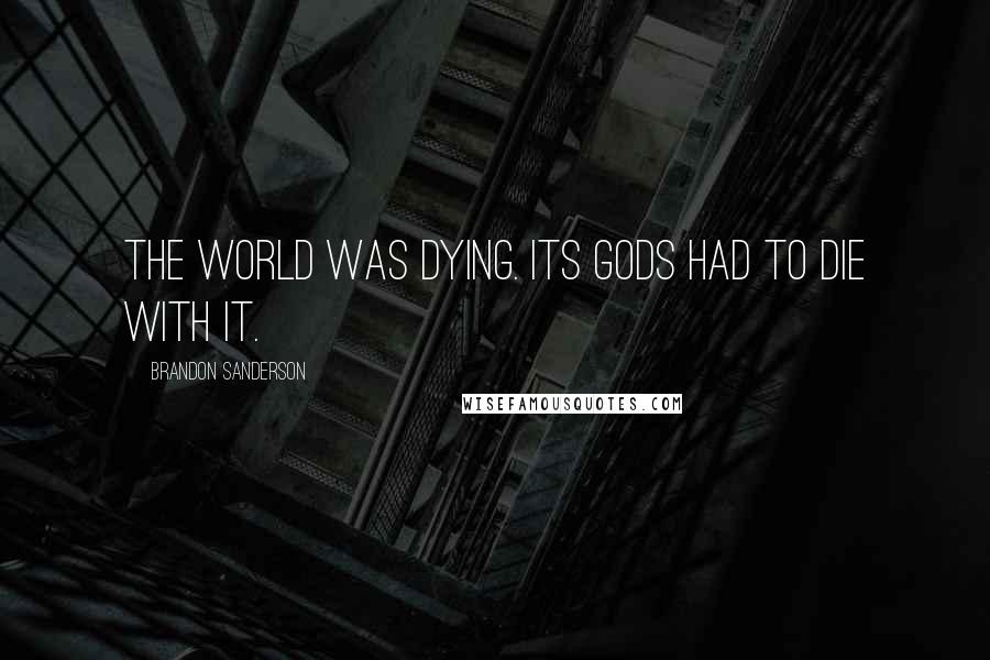 Brandon Sanderson Quotes: The world was dying. Its gods had to die with it.