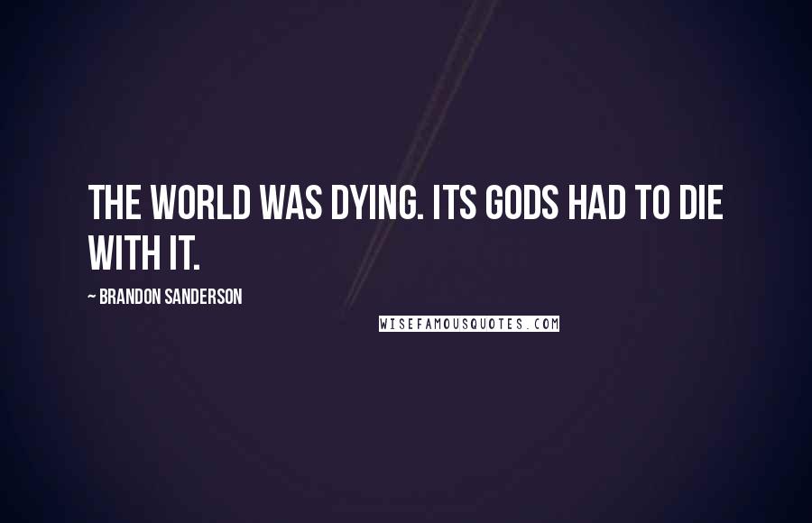 Brandon Sanderson Quotes: The world was dying. Its gods had to die with it.