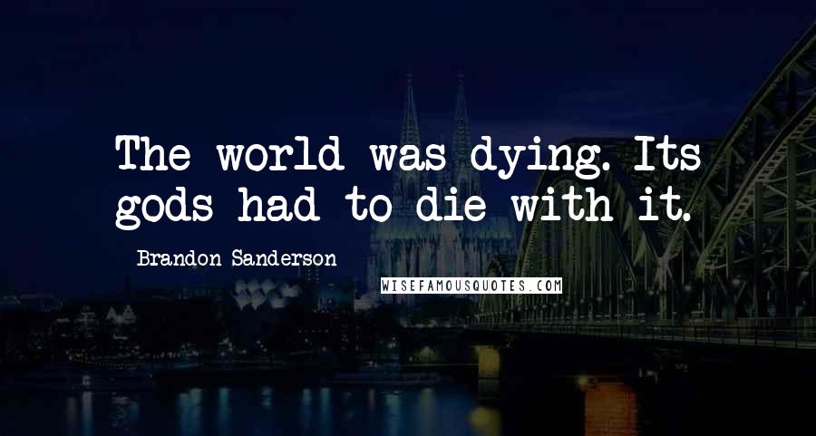 Brandon Sanderson Quotes: The world was dying. Its gods had to die with it.