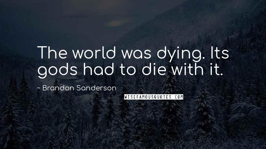 Brandon Sanderson Quotes: The world was dying. Its gods had to die with it.