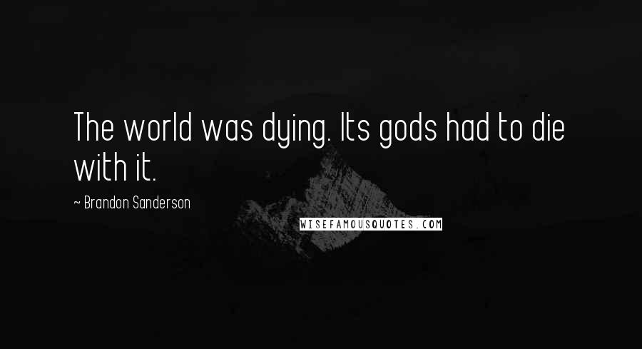 Brandon Sanderson Quotes: The world was dying. Its gods had to die with it.