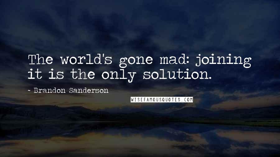 Brandon Sanderson Quotes: The world's gone mad: joining it is the only solution.